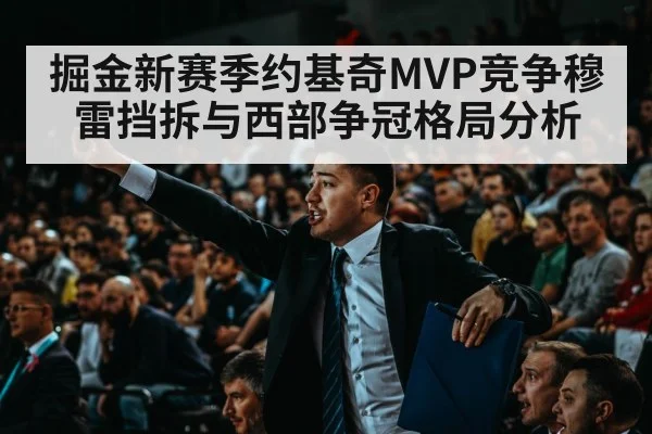 掘金新赛季约基奇MVP竞争穆雷挡拆与西部争冠格局分析