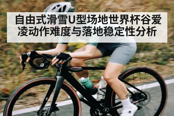 自由式滑雪U型场地世界杯谷爱凌动作难度与落地稳定性分析