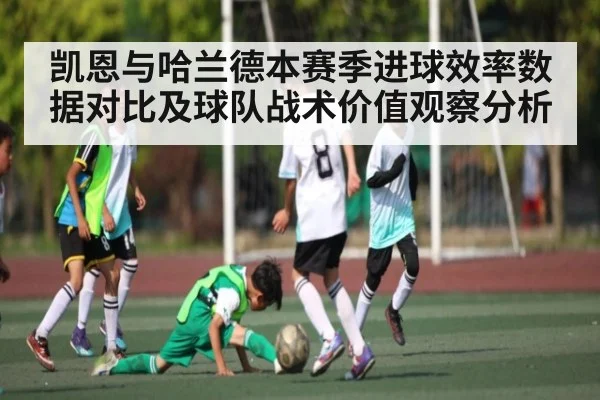 凯恩与哈兰德本赛季进球效率数据对比及球队战术价值观察分析
