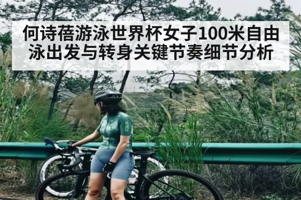 何诗蓓游泳世界杯女子100米自由泳出发与转身关键节奏细节分析