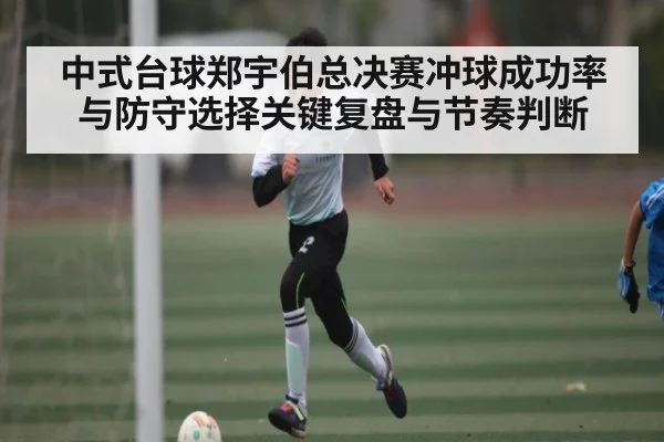 中式台球郑宇伯总决赛冲球成功率与防守选择关键复盘与节奏判断