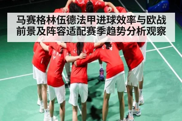 马赛格林伍德法甲进球效率与欧战前景及阵容适配赛季趋势分析观察