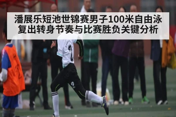 潘展乐短池世锦赛男子100米自由泳复出转身节奏与比赛胜负关键分析