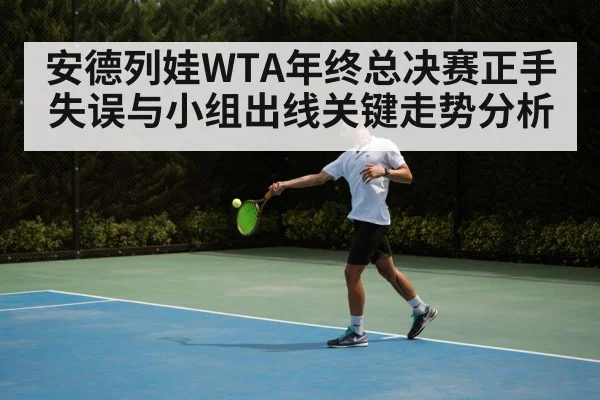 安德列娃WTA年终总决赛正手失误与小组出线关键走势分析